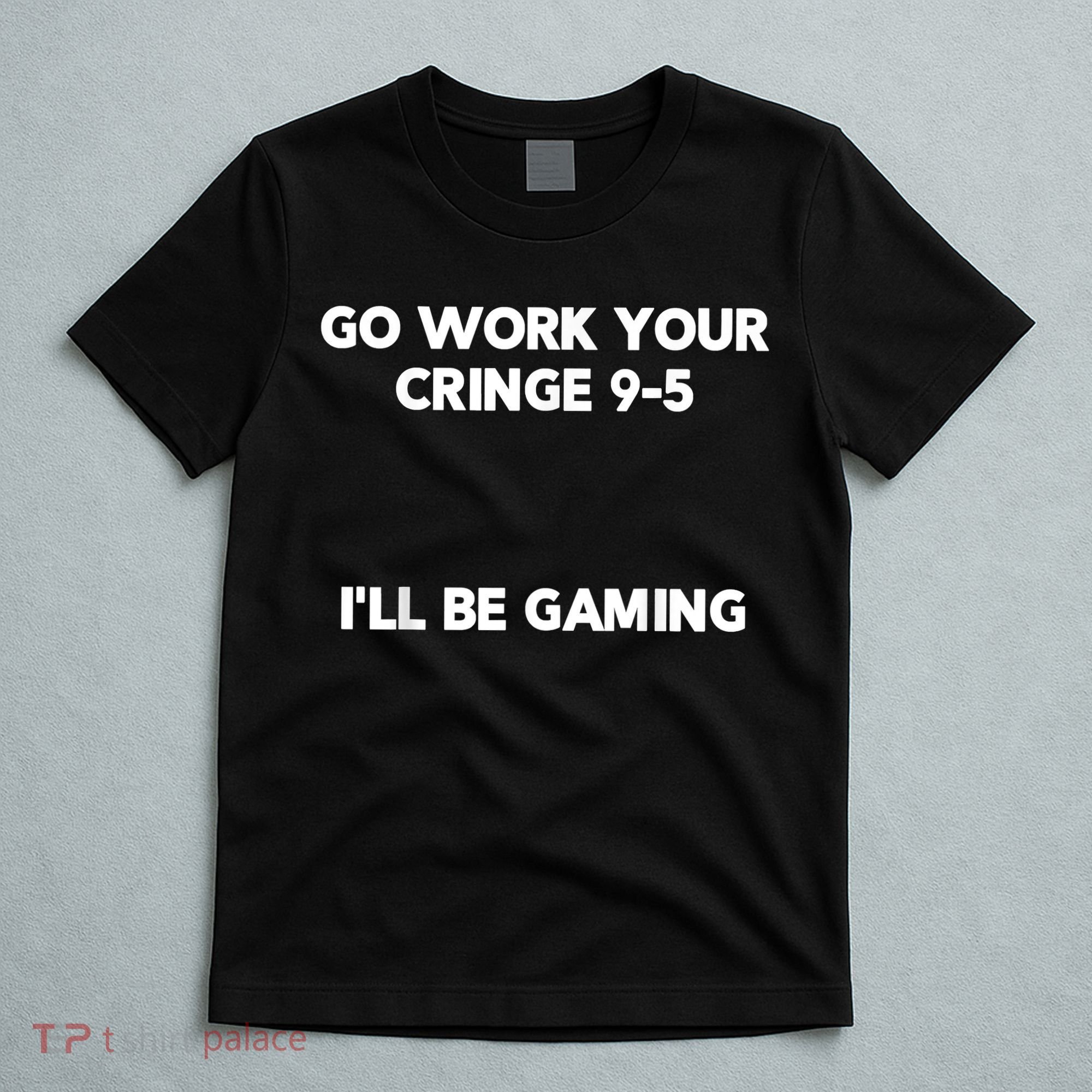 Go Work Your Cringe 95 I'll Be Gaming Funny Saying Meme T-Shirt