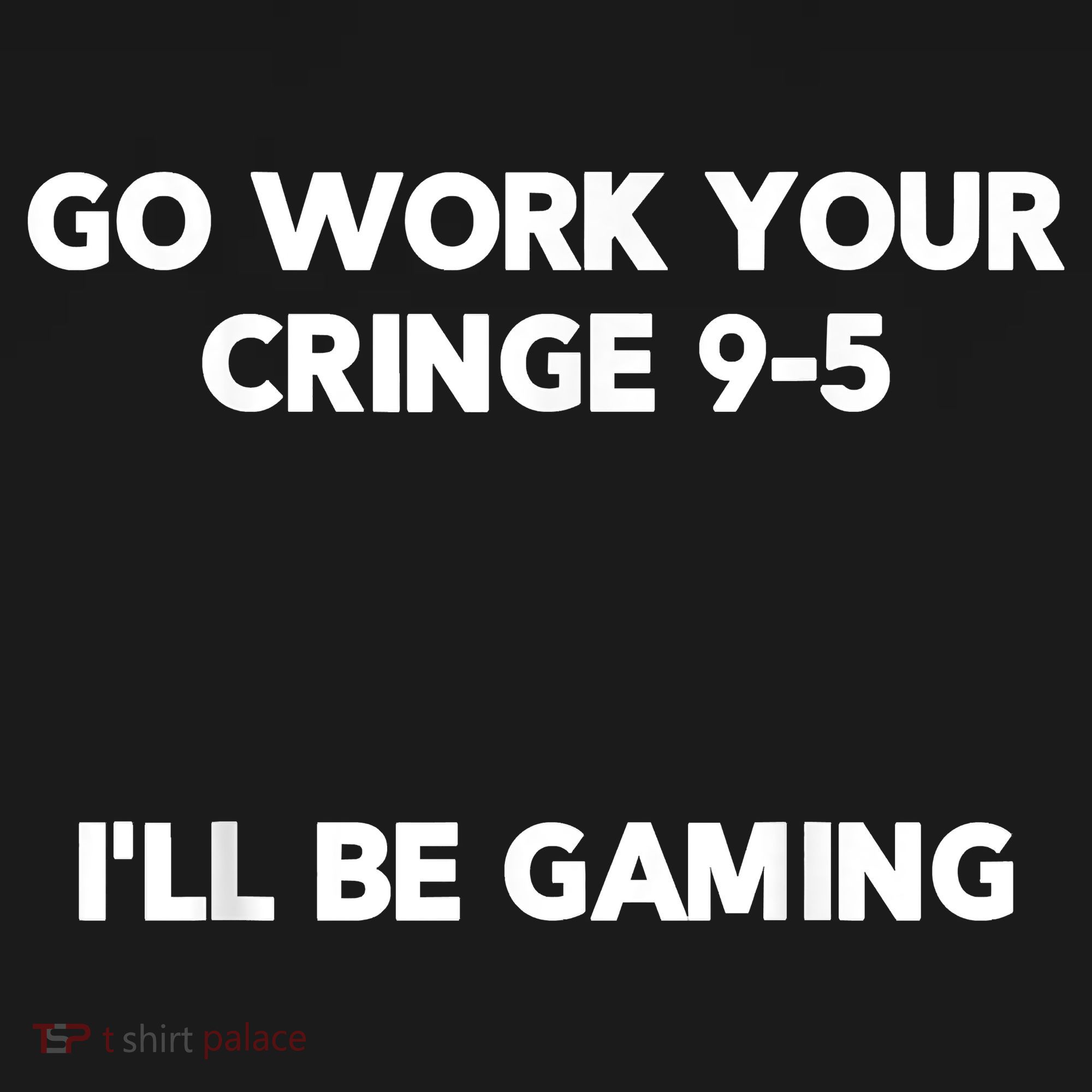 Go Work Your Cringe 95 I'll Be Gaming Funny Saying Meme T-Shirt