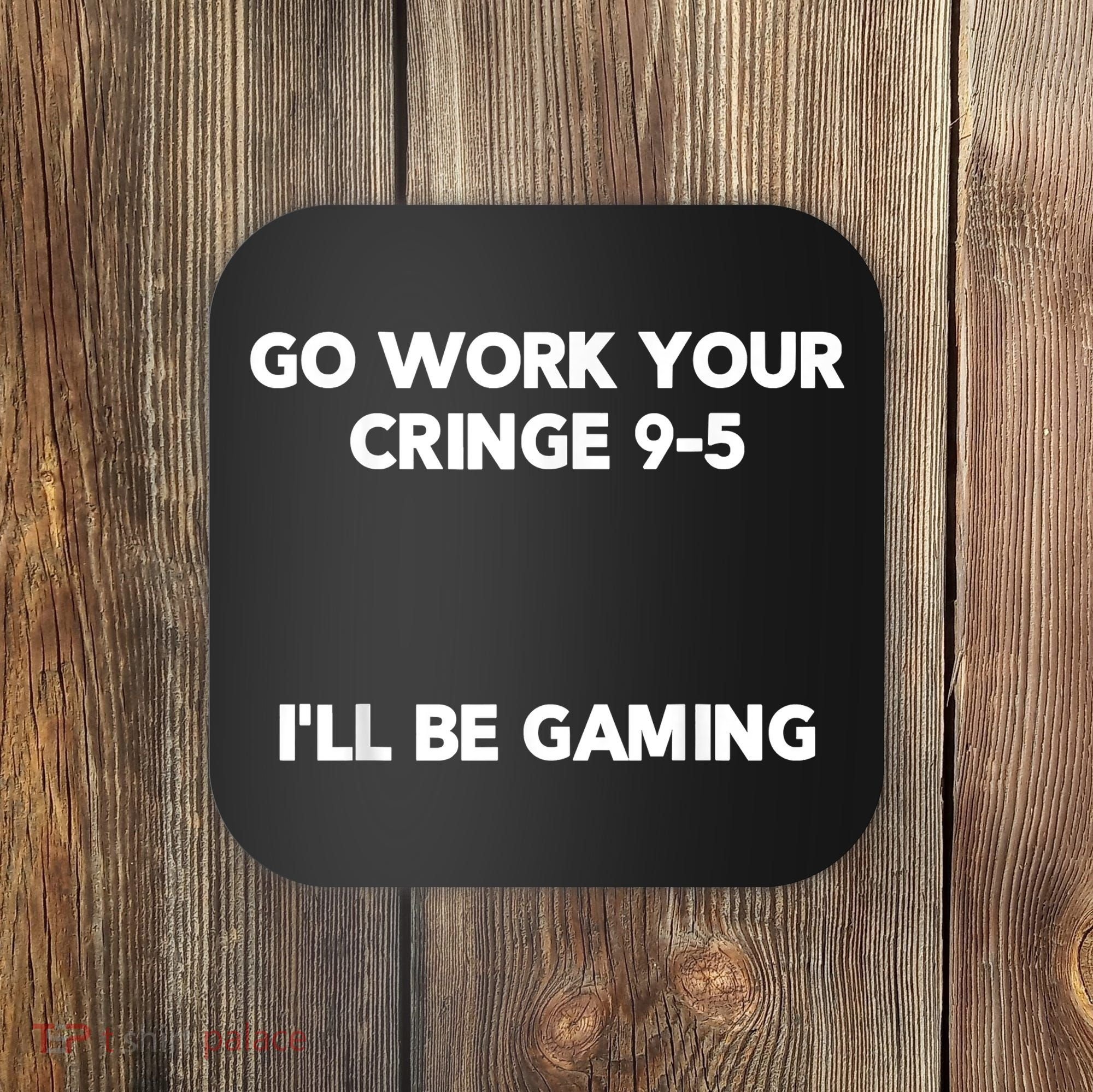 Go Work Your Cringe 95 I'll Be Gaming Funny Saying Meme Coaster