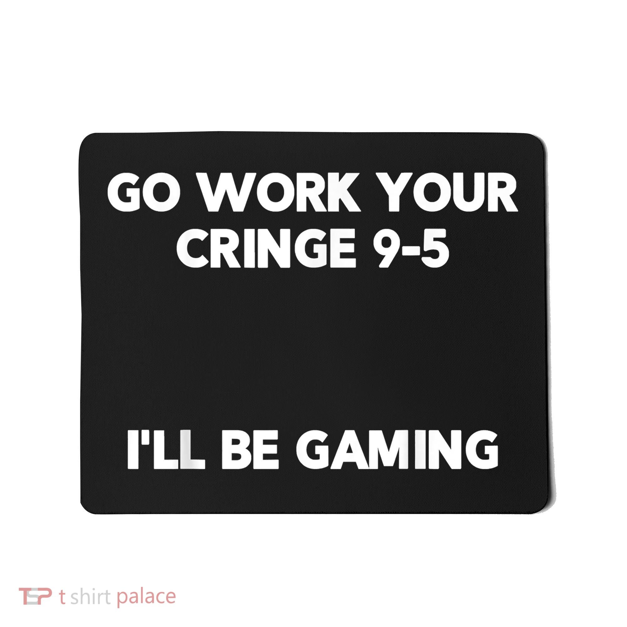 Go Work Your Cringe 95 I'll Be Gaming Funny Saying Meme Mousepad
