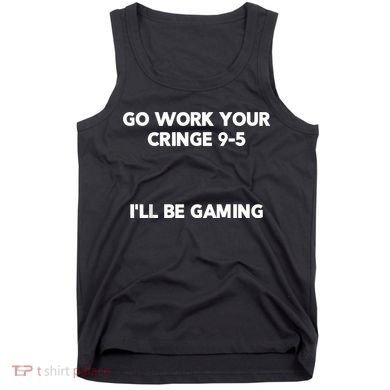 Go Work Your Cringe 95 I'll Be Gaming Funny Saying Meme Tank Top