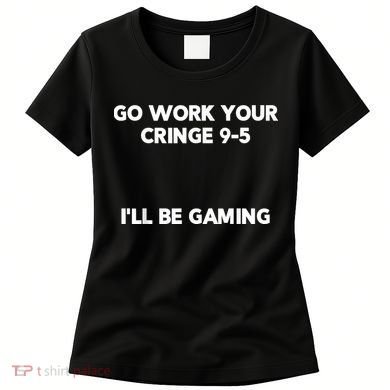 Go Work Your Cringe 95 I'll Be Gaming Funny Saying Meme Women's T-Shirt