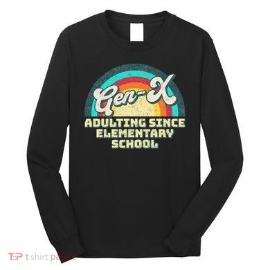 Gen X Adulting Since Elementary School Generation Xers Long Sleeve Shirt