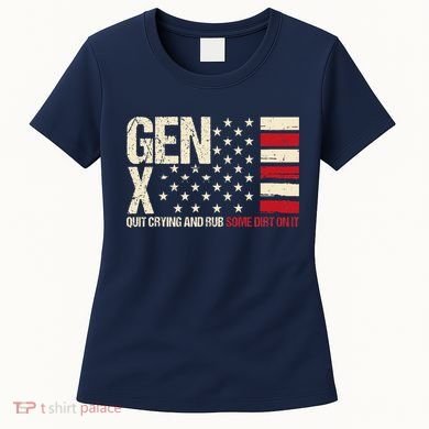Gen X Quit Crying And Rub Some Dirt On It Women's T-Shirt