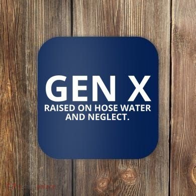 Gen X Raised On Hose Water And Neglect Coaster