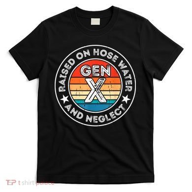 Generation X Raised On Hose Water And Neglect T-Shirt