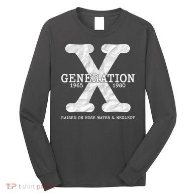 Generation X Raised On Hose Water And Neglect Long Sleeve Shirt