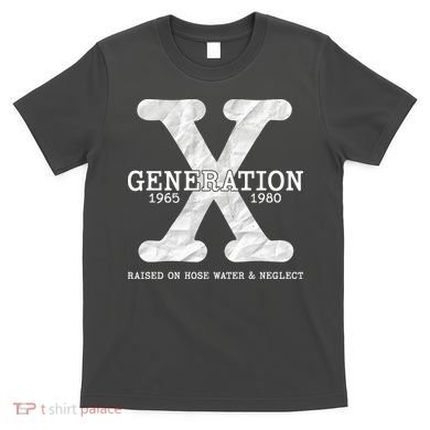 Generation X Raised On Hose Water And Neglect T-Shirt