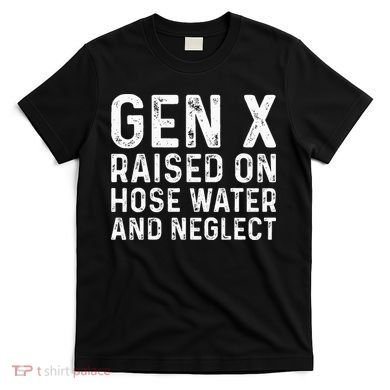 Generation X Raised On Hose Water And Neglect T-Shirt
