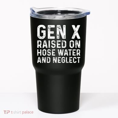Generation X Raised On Hose Water And Neglect Tumbler