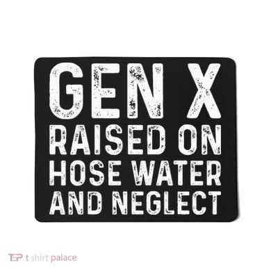 Generation X Raised On Hose Water And Neglect Mousepad