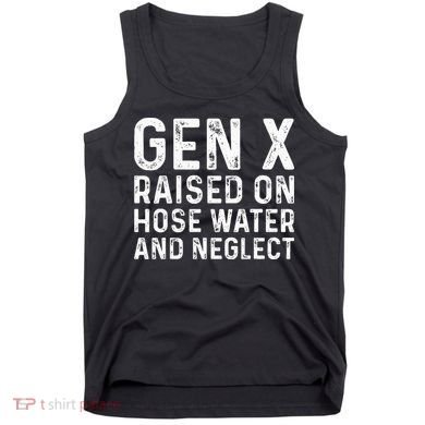 Generation X Raised On Hose Water And Neglect Tank Top