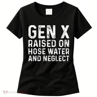 Generation X Raised On Hose Water And Neglect Women's T-Shirt