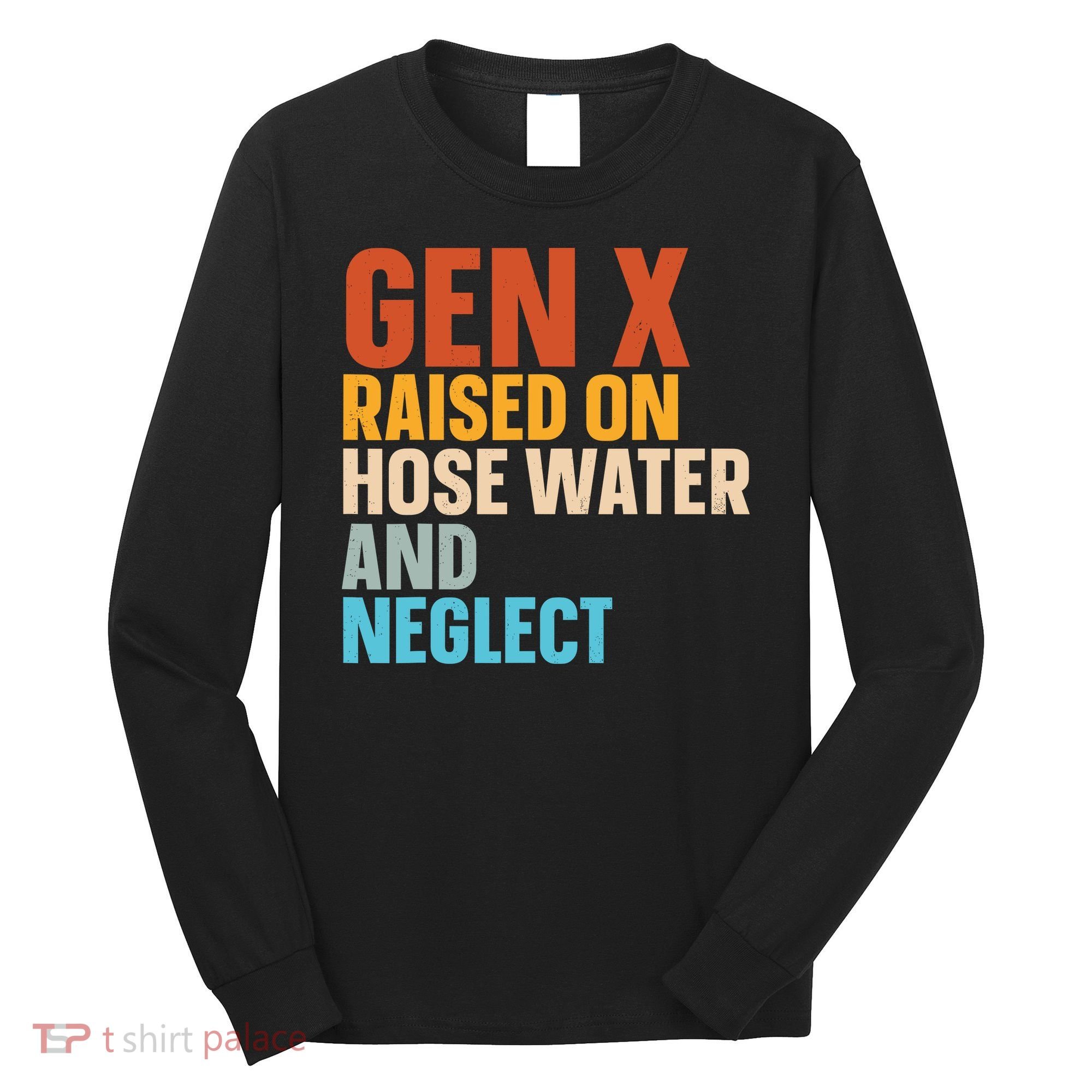 Gen X Raised On Hose Water And Neglect Long Sleeve Shirt