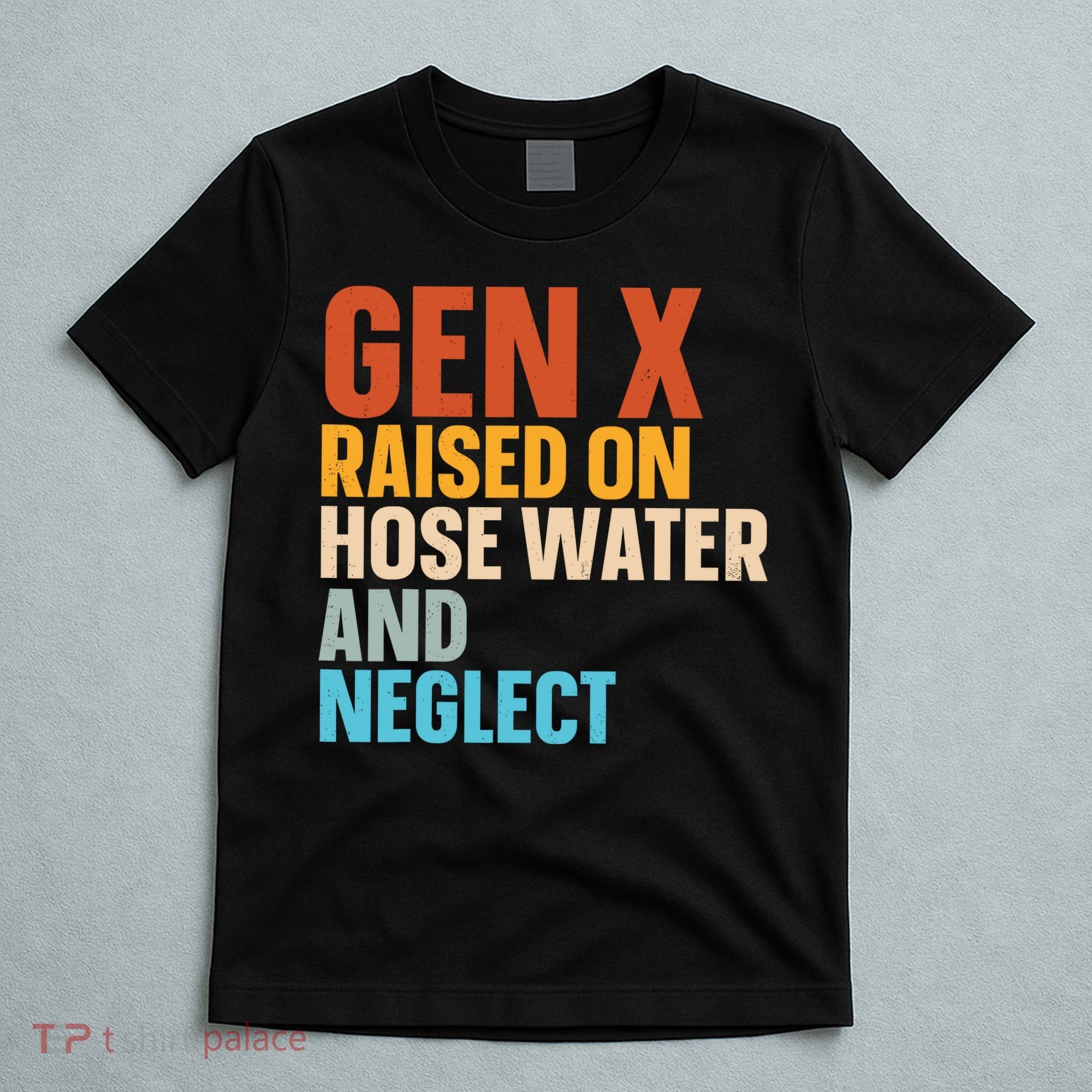Gen X Raised On Hose Water And Neglect T-Shirt