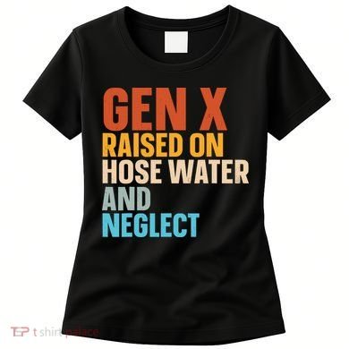 Gen X Raised On Hose Water And Neglect Women's T-Shirt