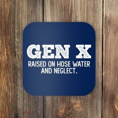 Gen X Raised On Hose Water And Neglect Coaster