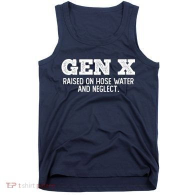 Gen X Raised On Hose Water And Neglect Tank Top