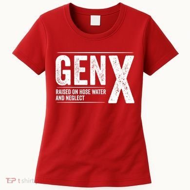 Gen X Raised On Hose Water And Neglect Generation X Women's T-Shirt