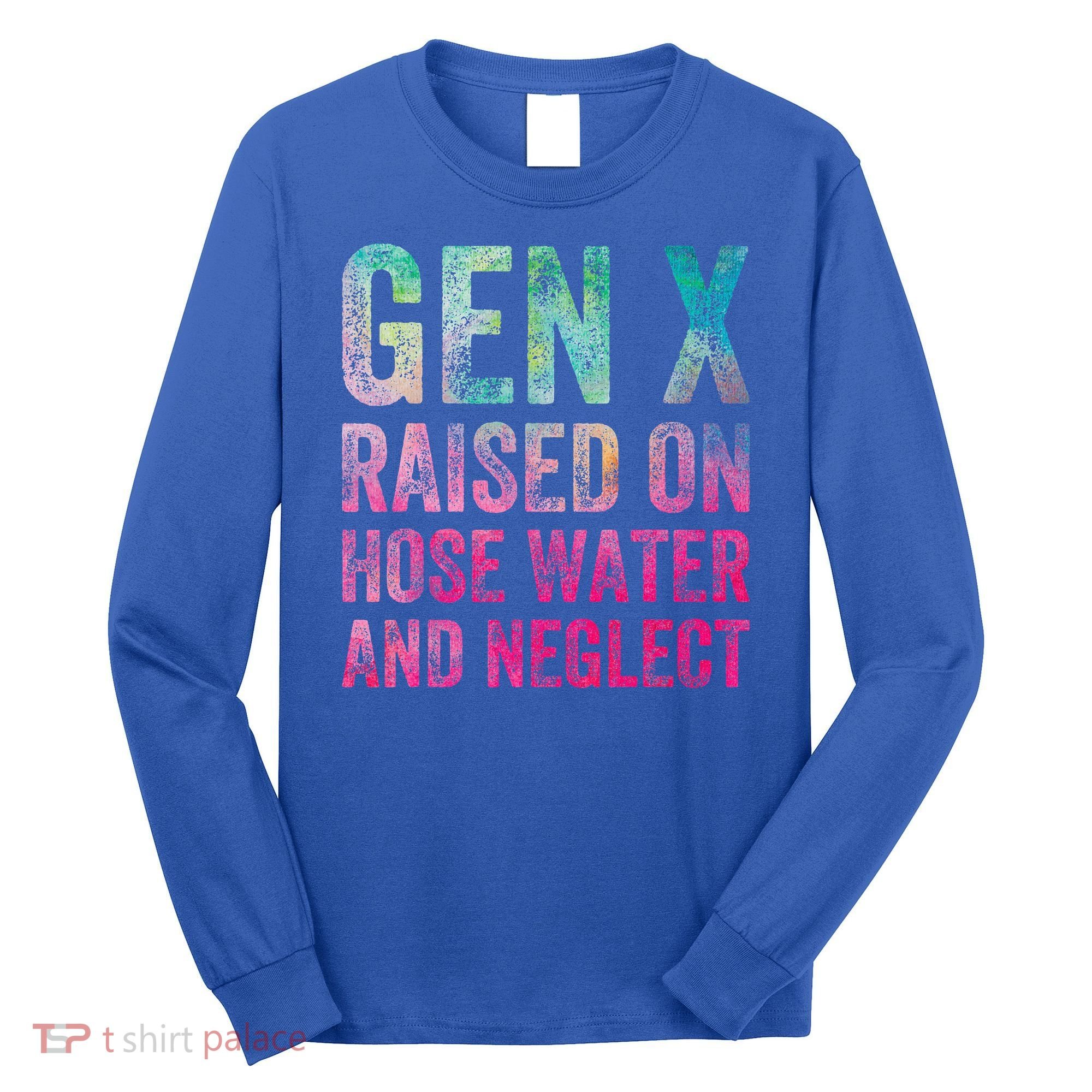 Gen X Raised On Hose Water And Neglect Long Sleeve Shirt