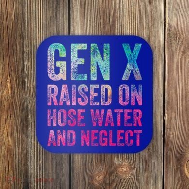 Gen X Raised On Hose Water And Neglect Coaster