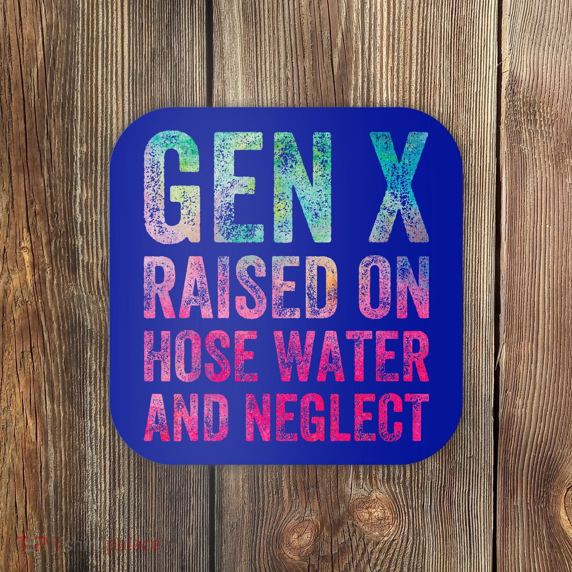 Gen X Raised On Hose Water And Neglect Coaster