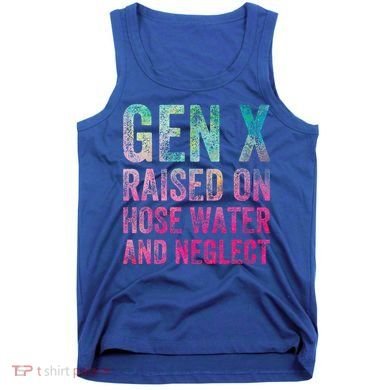 Gen X Raised On Hose Water And Neglect Tank Top