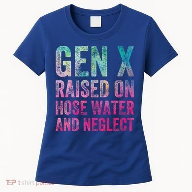 Gen X Raised On Hose Water And Neglect Women's T-Shirt