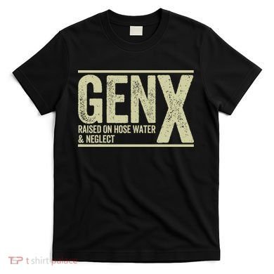 GEN X raised on hose water and neglect T-Shirt