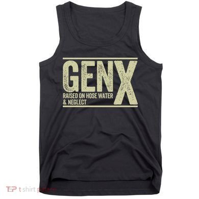 GEN X raised on hose water and neglect Tank Top