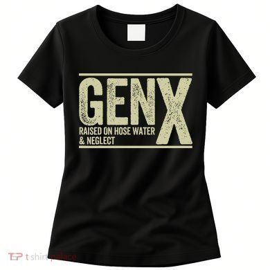 GEN X raised on hose water and neglect Women's T-Shirt