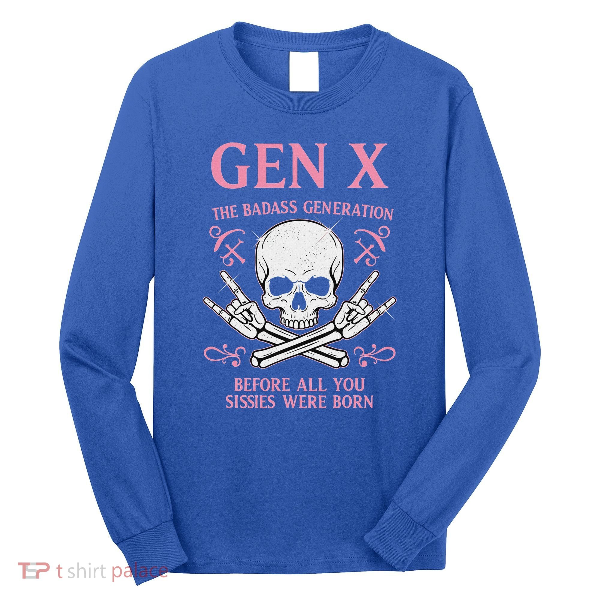 Gen X The Badass Generation Before All You Sissies Were Born Long Sleeve Shirt