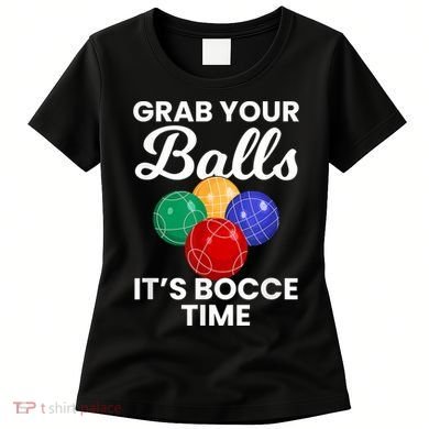 Grab Your Balls It's Bocce Time, Bocce Women's T-Shirt