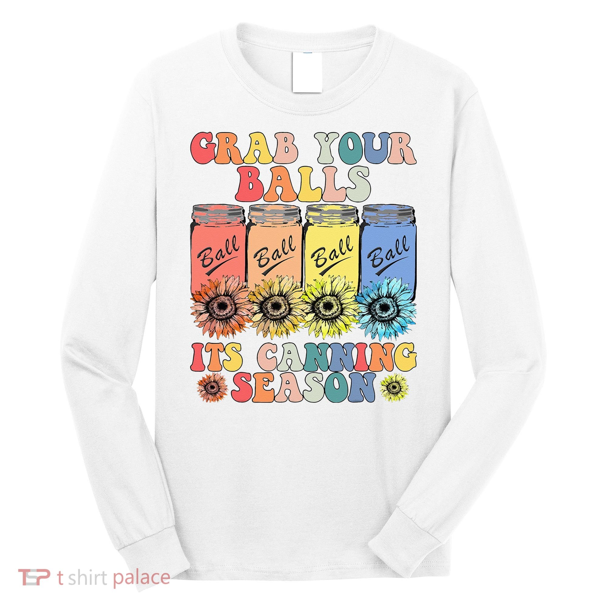 Grab Your Balls Its Canning Season Canning Hippie Long Sleeve Shirt