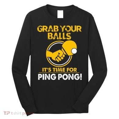Grab Your Balls Its Time For Ping Pong Long Sleeve Shirt