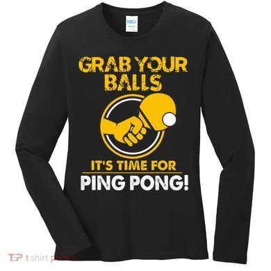Grab Your Balls Its Time For Ping Pong Women's Long Sleeve Shirt