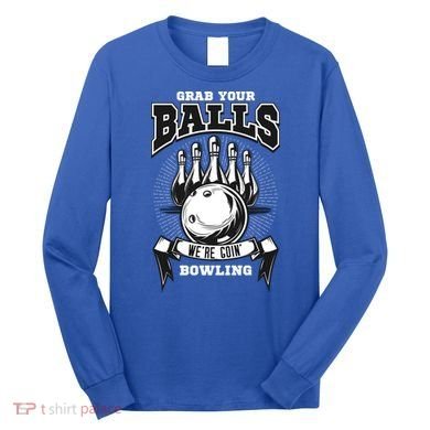 Grab Your Balls WeRe Going Bowling! Gift Long Sleeve Shirt