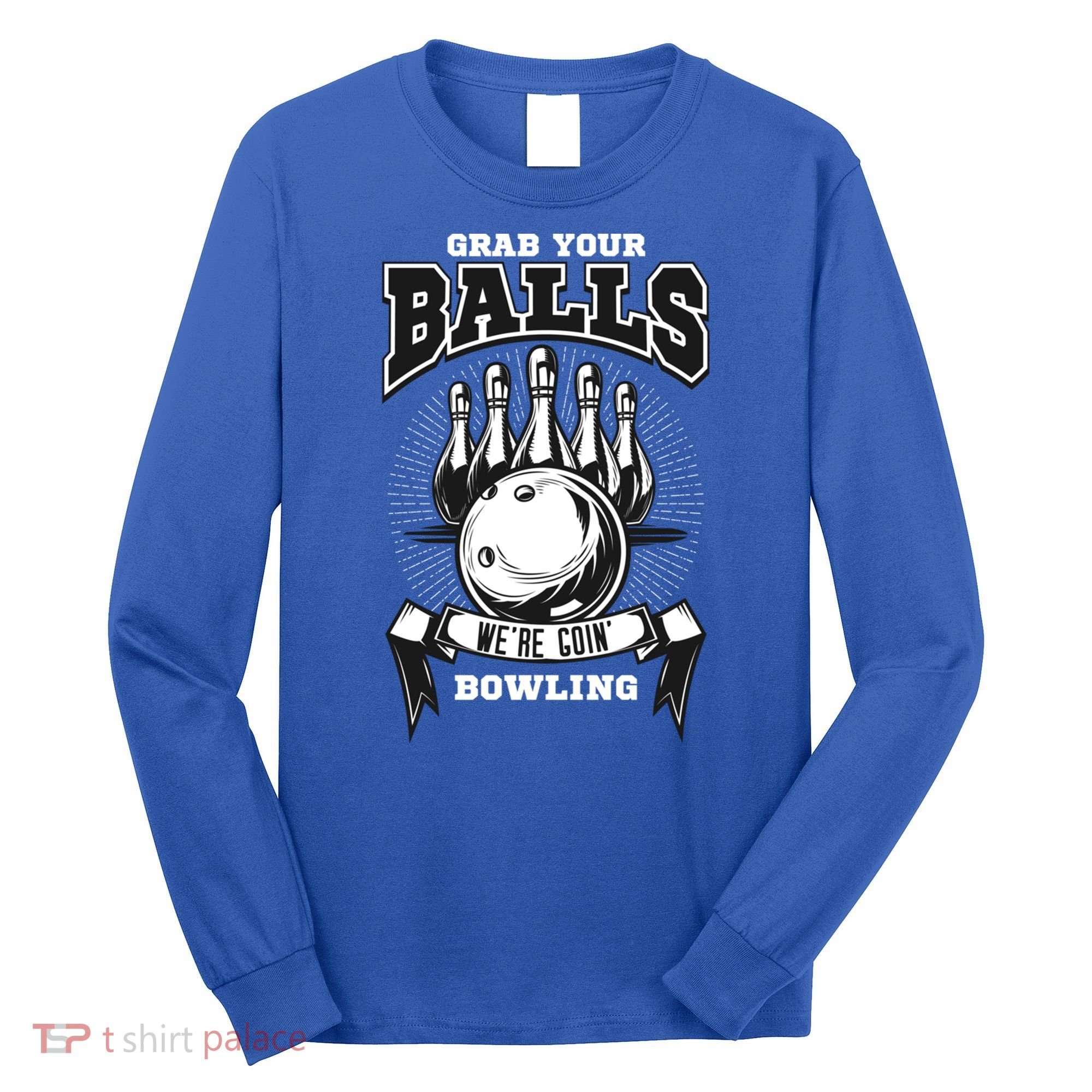 Grab Your Balls WeRe Going Bowling! Gift Long Sleeve Shirt