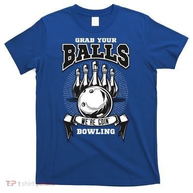 Grab Your Balls WeRe Going Bowling! Gift T-Shirt