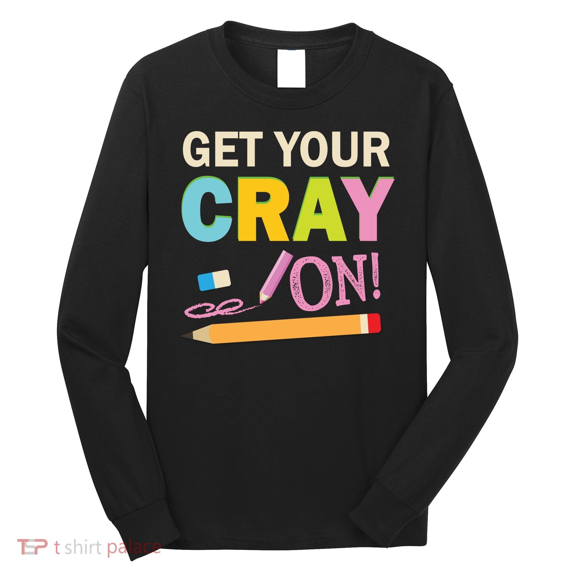 Get Your Cray On Funny School Student Teachers Graphics Plus Size Premium Shirt Long Sleeve Shirt