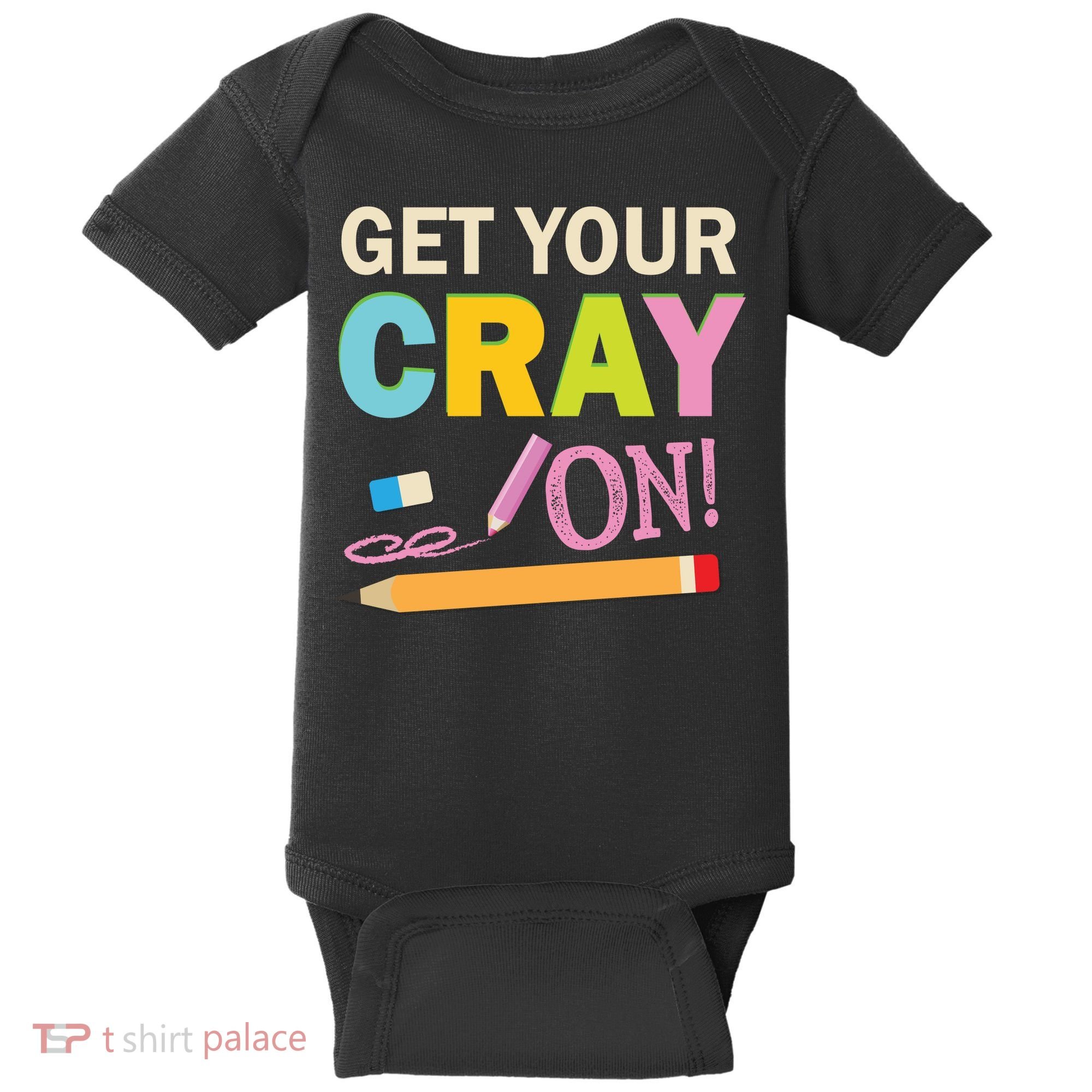 Get Your Cray On Funny School Student Teachers Graphics Plus Size Premium Shirt Baby Bodysuit