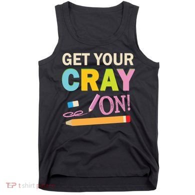 Get Your Cray On Funny School Student Teachers Graphics Plus Size Premium Shirt Tank Top