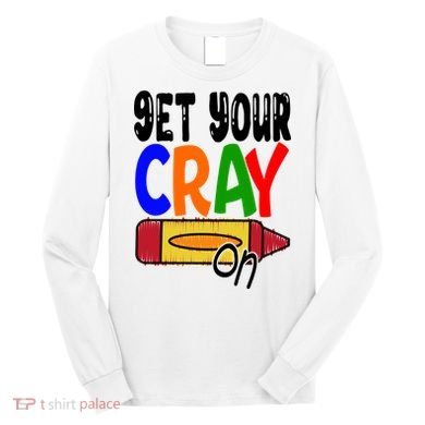 Get Your Cray On Funny Gift Long Sleeve Shirt