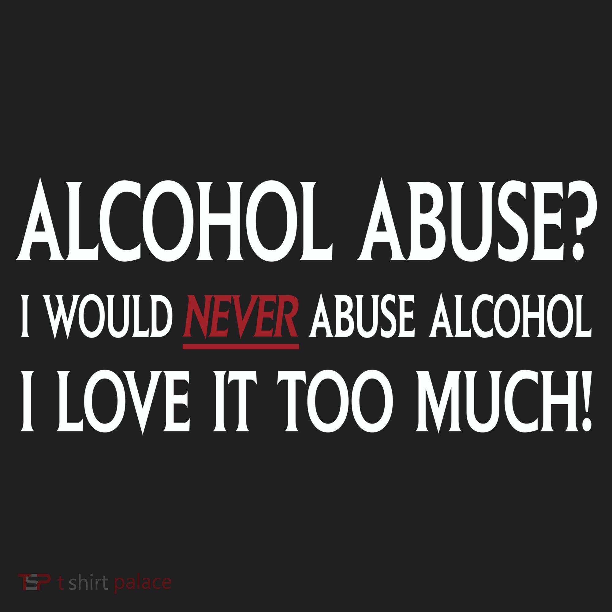 Hard Alcohol Abuse I Would Never Abuse Alcohol I Love It Too Much Women's Sweatshirt