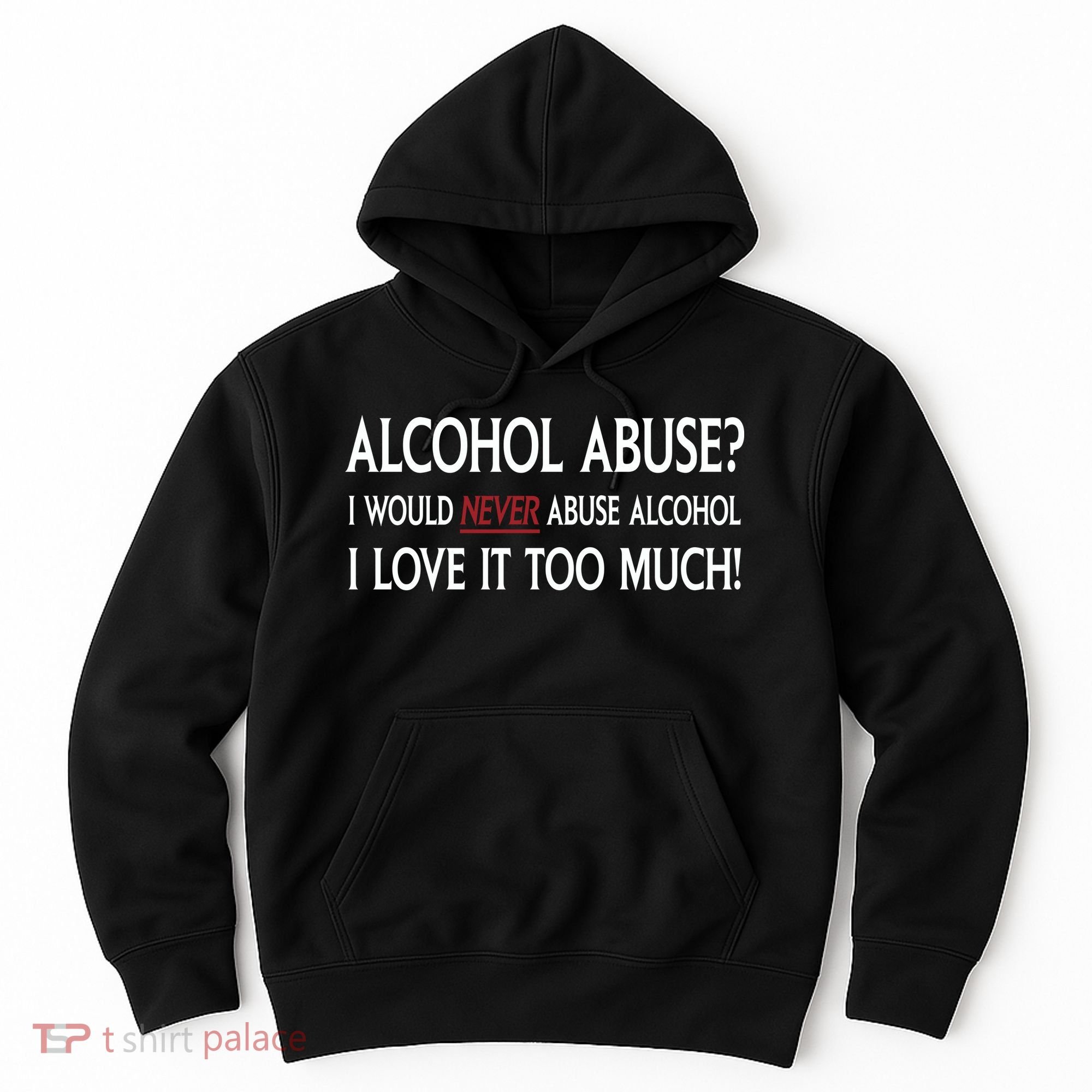 Hard Alcohol Abuse I Would Never Abuse Alcohol I Love It Too Much Hoodie