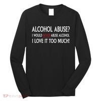 Hard Alcohol Abuse I Would Never Abuse Alcohol I Love It Too Much Long Sleeve Shirt thumb 0