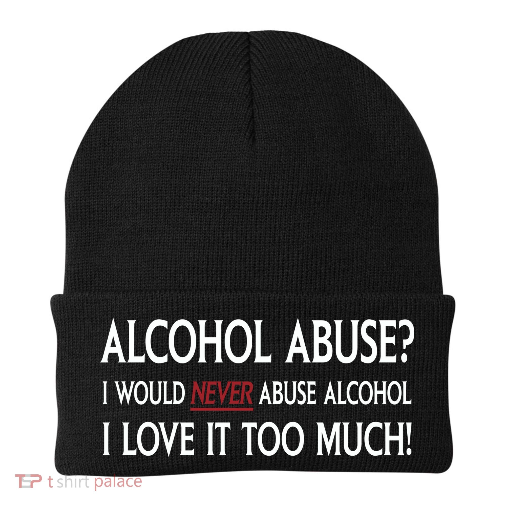 Hard Alcohol Abuse I Would Never Abuse Alcohol I Love It Too Much Beanie