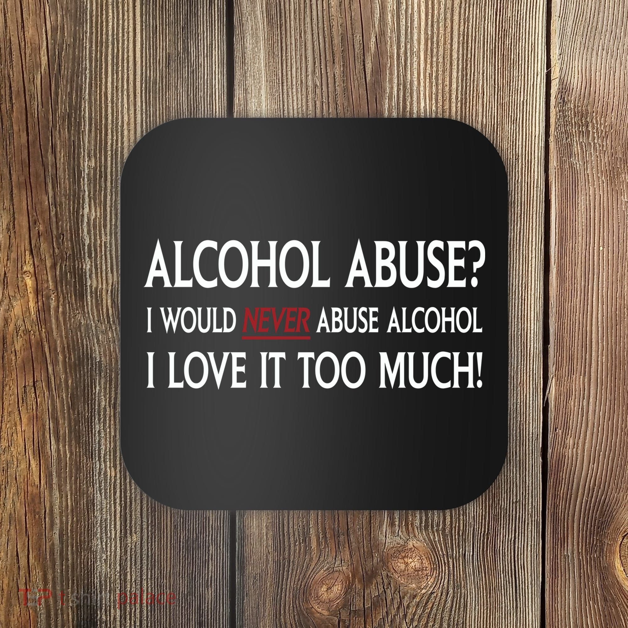 Hard Alcohol Abuse I Would Never Abuse Alcohol I Love It Too Much Coaster