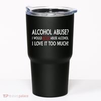 Hard Alcohol Abuse I Would Never Abuse Alcohol I Love It Too Much Tumbler thumb 0