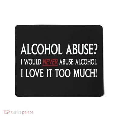 Hard Alcohol Abuse I Would Never Abuse Alcohol I Love It Too Much Mousepad